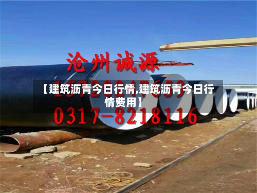 【建筑沥青今日行情,建筑沥青今日行情费用】