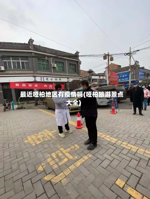 最近哑柏地区有疫情吗(哑柏旅游景点大全)-第3张图片