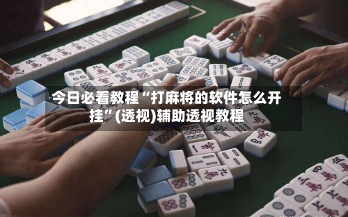 今日必看教程“打麻将的软件怎么开挂”(透视)辅助透视教程