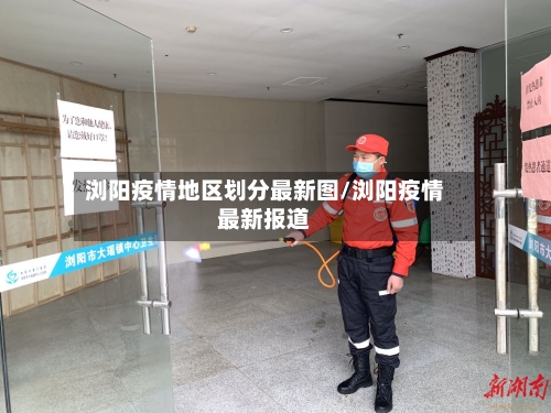 浏阳疫情地区划分最新图/浏阳疫情最新报道-第3张图片