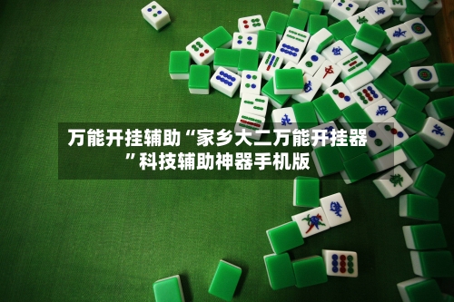 万能开挂辅助“家乡大二万能开挂器”科技辅助神器手机版
