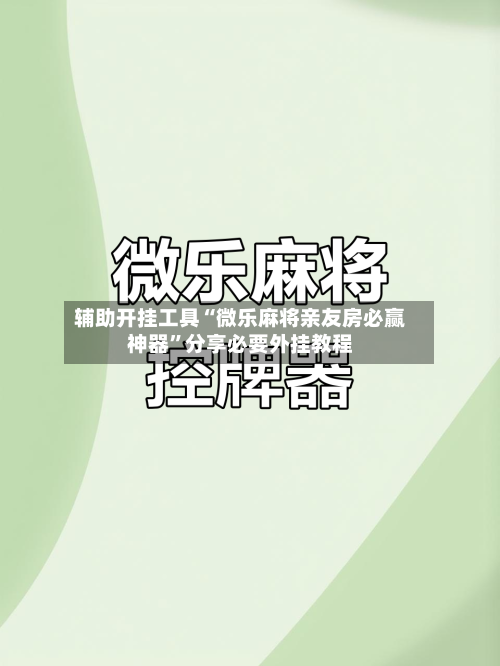 辅助开挂工具“微乐麻将亲友房必赢神器	”分享必要外挂教程-第2张图片
