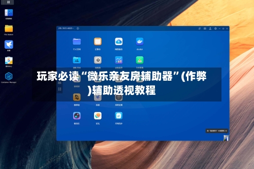 玩家必读“微乐亲友房辅助器”(作弊)辅助透视教程