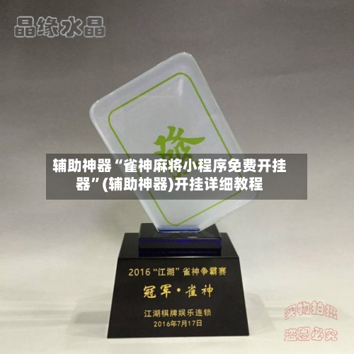 辅助神器“雀神麻将小程序免费开挂器”(辅助神器)开挂详细教程-第3张图片