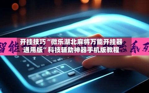 开挂技巧“微乐湖北麻将万能开挂器通用版”科技辅助神器手机版教程-第3张图片