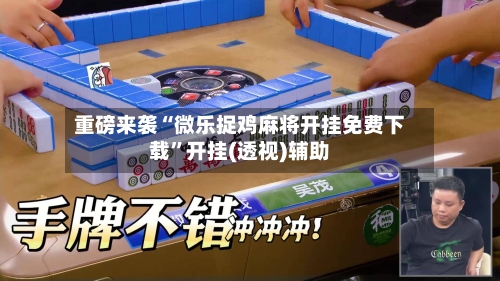 重磅来袭“微乐捉鸡麻将开挂免费下载	”开挂(透视)辅助-第2张图片