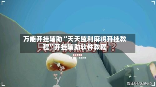 万能开挂辅助“天天监利麻将开挂教程”开挂辅助软件教程