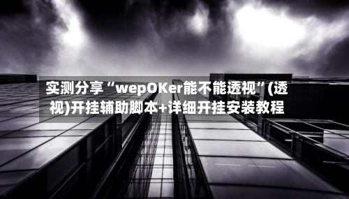 实测分享“wepOKer能不能透视”(透视)开挂辅助脚本+详细开挂安装教程