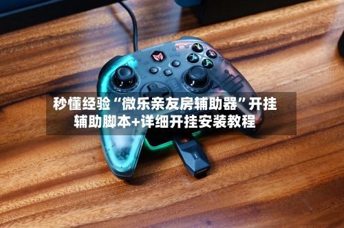 秒懂经验“微乐亲友房辅助器”开挂辅助脚本+详细开挂安装教程-第2张图片