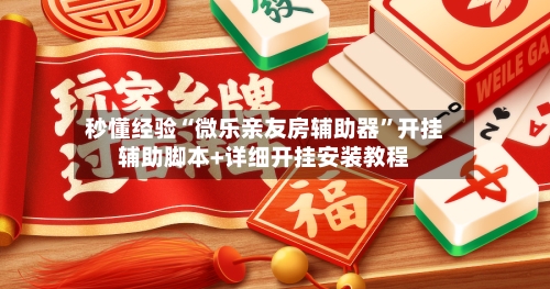 秒懂经验“微乐亲友房辅助器”开挂辅助脚本+详细开挂安装教程-第3张图片