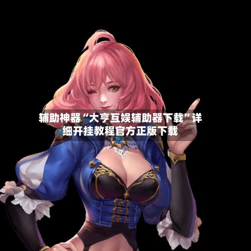 辅助神器“大亨互娱辅助器下载”详细开挂教程官方正版下载-第2张图片