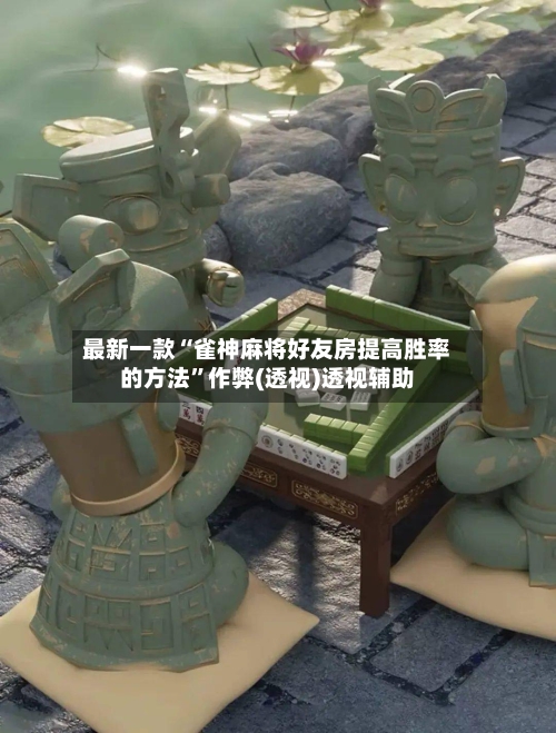 最新一款“雀神麻将好友房提高胜率的方法”作弊(透视)透视辅助