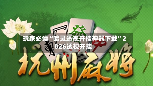 玩家必读“哈灵透视开挂神器下载”2026透视开挂-第3张图片