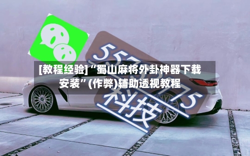 [教程经验]“蜀山麻将外卦神器下载安装”(作弊)辅助透视教程-第3张图片
