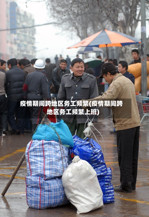 疫情期间跨地区务工频繁(疫情期间跨地区务工频繁上班)