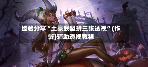 经验分享“土豪联盟拼三张透视”(作弊)辅助透视教程-第3张图片