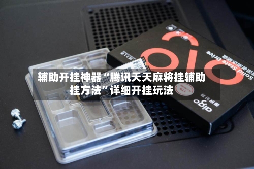 辅助开挂神器“腾讯天天麻将挂辅助挂方法”详细开挂玩法-第3张图片