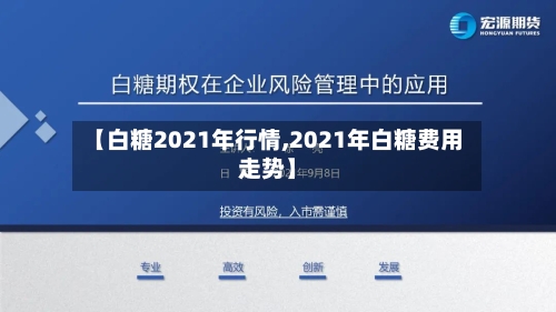 【白糖2021年行情,2021年白糖费用走势】-第2张图片