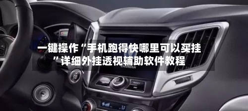 一键操作“手机跑得快哪里可以买挂”详细外挂透视辅助软件教程-第3张图片