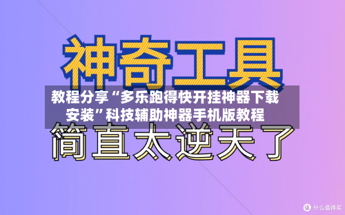 教程分享“多乐跑得快开挂神器下载安装”科技辅助神器手机版教程-第3张图片