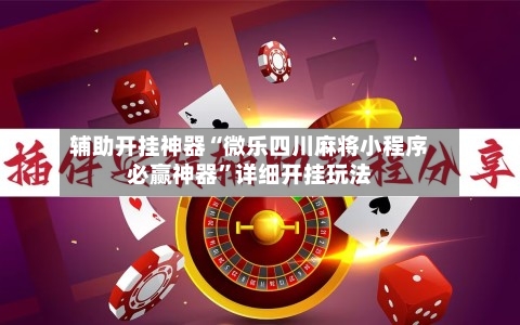 辅助开挂神器“微乐四川麻将小程序必赢神器”详细开挂玩法