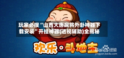 玩家必搜“山西大唐麻将外卦神器下载安装”开挂神器{透视辅助}全揭秘