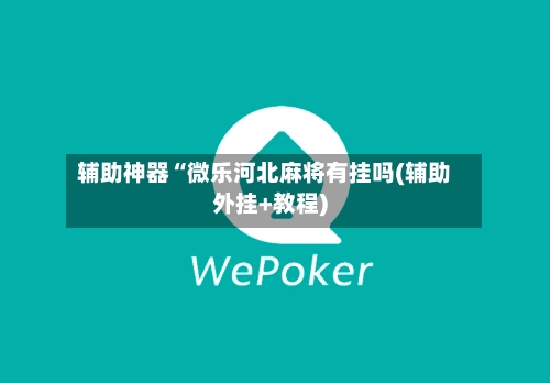 辅助神器“微乐河北麻将有挂吗(辅助外挂+教程)