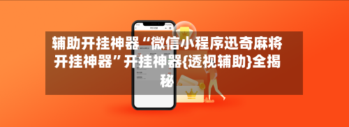 辅助开挂神器“微信小程序迅奇麻将开挂神器	”开挂神器{透视辅助}全揭秘-第2张图片