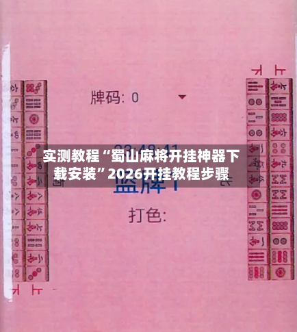 实测教程“蜀山麻将开挂神器下载安装	”2026开挂教程步骤-第3张图片