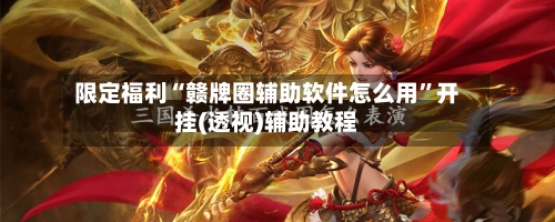 限定福利“赣牌圈辅助软件怎么用”开挂(透视)辅助教程-第3张图片