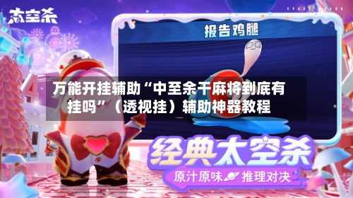 万能开挂辅助“中至余干麻将到底有挂吗”（透视挂）辅助神器教程-第3张图片