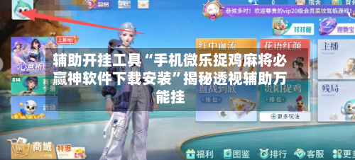 辅助开挂工具“手机微乐捉鸡麻将必赢神软件下载安装”揭秘透视辅助万能挂-第2张图片