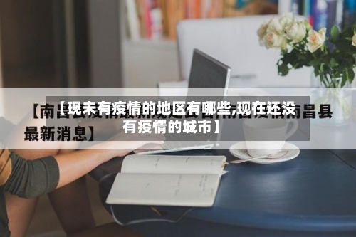 【现未有疫情的地区有哪些,现在还没有疫情的城市】-第3张图片