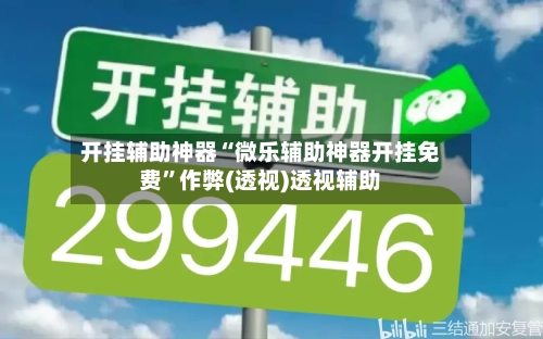 开挂辅助神器“微乐辅助神器开挂免费”作弊(透视)透视辅助