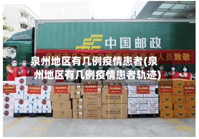 泉州地区有几例疫情患者(泉州地区有几例疫情患者轨迹)