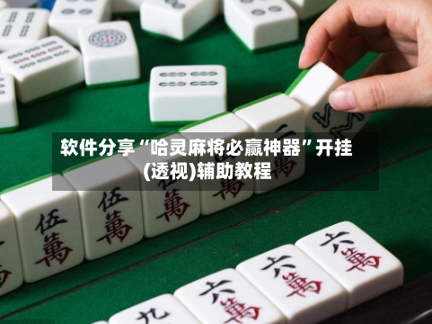 软件分享“哈灵麻将必赢神器”开挂(透视)辅助教程-第2张图片