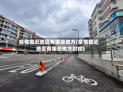 疫情临近地区有哪些地方(疫情临近地区有哪些地方封控)-第2张图片