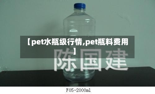 【pet水瓶级行情,pet瓶料费用】-第2张图片