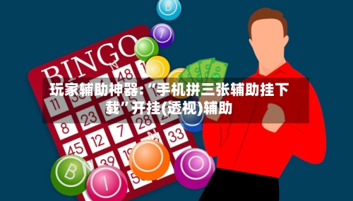玩家辅助神器:“手机拼三张辅助挂下载”开挂(透视)辅助-第2张图片