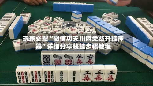 玩家必搜“微信功夫川麻免费开挂神器	”详细分享装挂步骤教程-第2张图片