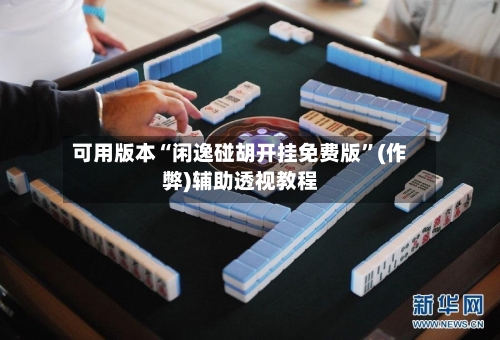 可用版本“闲逸碰胡开挂免费版”(作弊)辅助透视教程-第3张图片