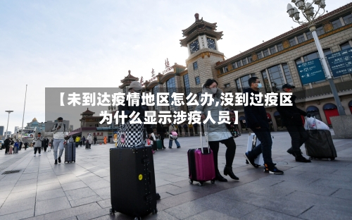 【未到达疫情地区怎么办,没到过疫区为什么显示涉疫人员】-第2张图片