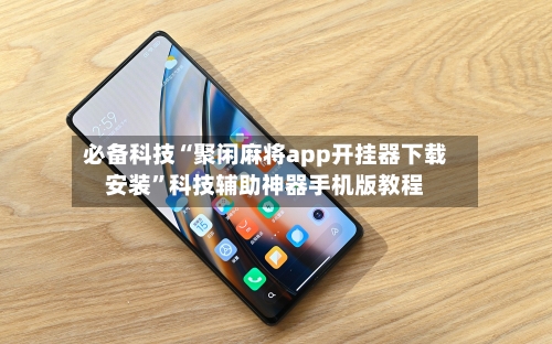 必备科技“聚闲麻将app开挂器下载安装	”科技辅助神器手机版教程-第2张图片