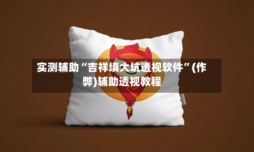 实测辅助“吉祥填大坑透视软件”(作弊)辅助透视教程-第2张图片