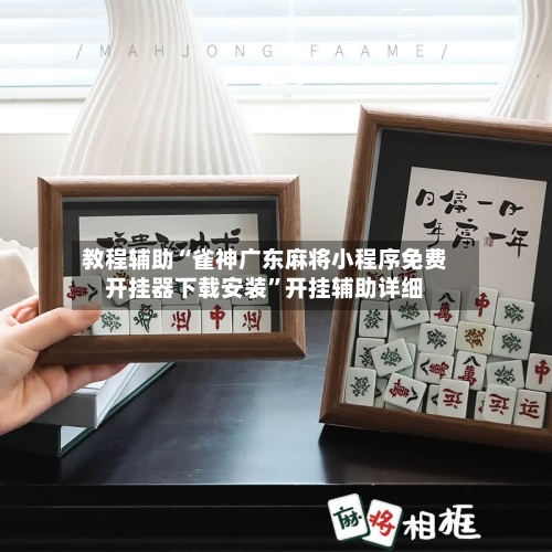 教程辅助“雀神广东麻将小程序免费开挂器下载安装	”开挂辅助详细-第2张图片