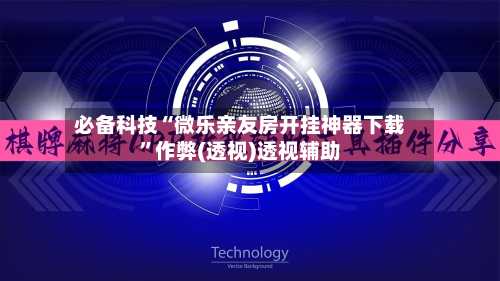 必备科技“微乐亲友房开挂神器下载”作弊(透视)透视辅助