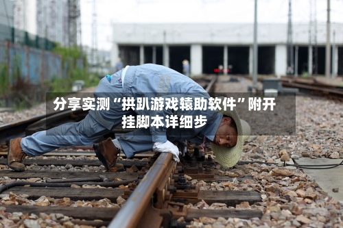 分享实测“拱趴游戏辕助软件	”附开挂脚本详细步-第2张图片