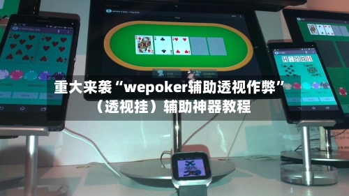 重大来袭“wepoker辅助透视作弊”（透视挂）辅助神器教程