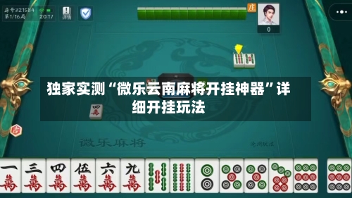 独家实测“微乐云南麻将开挂神器	”详细开挂玩法-第2张图片
