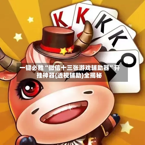一键必胜“微信十三张游戏辅助器”开挂神器{透视辅助}全揭秘